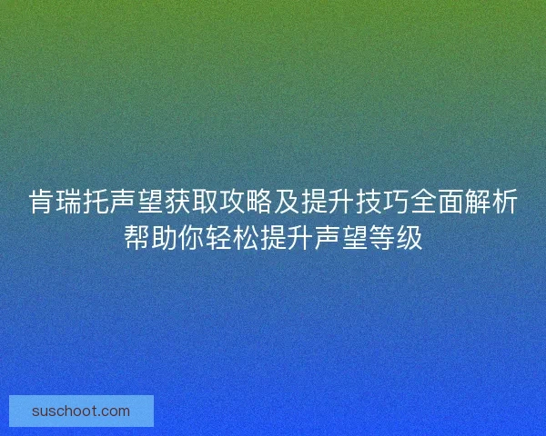 肯瑞托声望获取攻略及提升技巧全面解析帮助你轻松提升声望等级