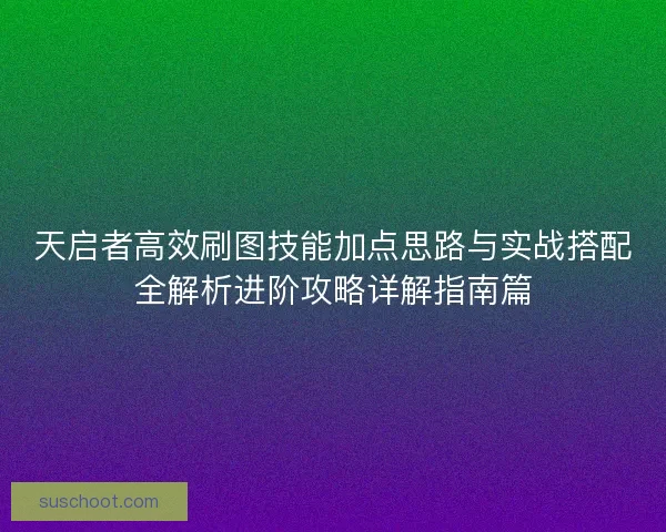 天启者高效刷图技能加点思路与实战搭配全解析进阶攻略详解指南篇