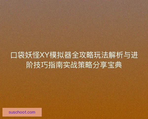 口袋妖怪XY模拟器全攻略玩法解析与进阶技巧指南实战策略分享宝典 口袋妖怪XY模拟器全攻略玩法解析与进阶技巧指南实战策略分享宝典