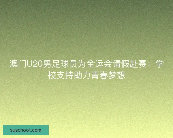 澳门U20男足球员为全运会请假赴赛：学校支持助力青春梦想