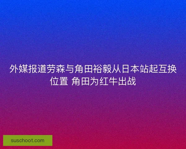 外媒报道劳森与角田裕毅从日本站起互换位置 角田为红牛出战 外媒报道劳森与角田裕毅从日本站起互换位置 角田为红牛出战